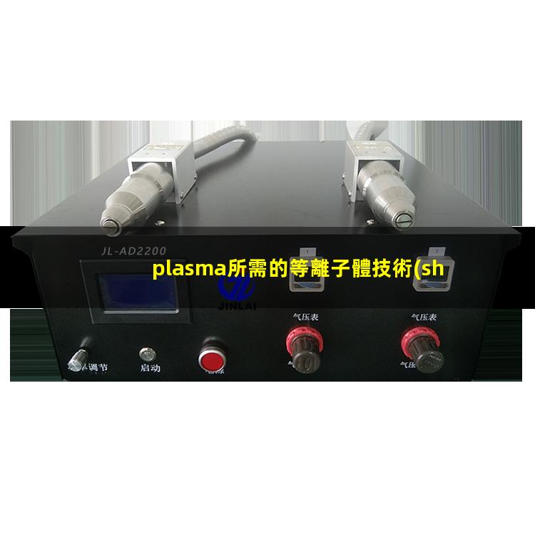 plasma所需的等離子體技術(shù)主要是在真空、放電等特殊場合產(chǎn)生的002